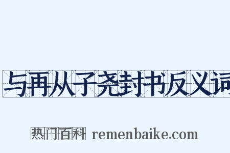 与再从子尧封书反义词是什么意思的图片